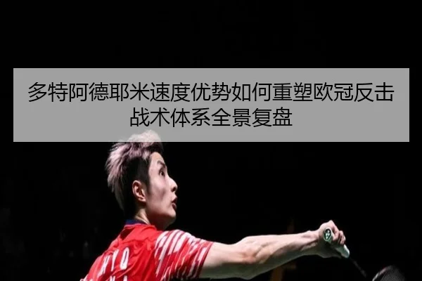 多特阿德耶米速度优势如何重塑欧冠反击战术体系全景复盘