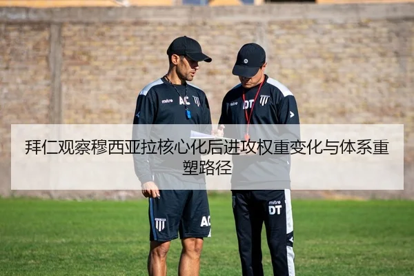 拜仁观察穆西亚拉核心化后进攻权重变化与体系重塑路径