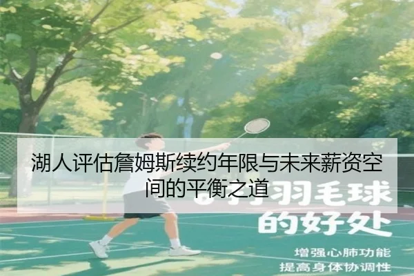 湖人评估詹姆斯续约年限与未来薪资空间的平衡之道